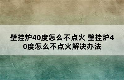 壁挂炉40度怎么不点火 壁挂炉40度怎么不点火解决办法